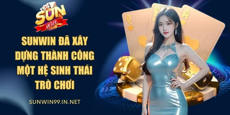Sunwin đã xây dựng thành công một hệ sinh thái trò chơi