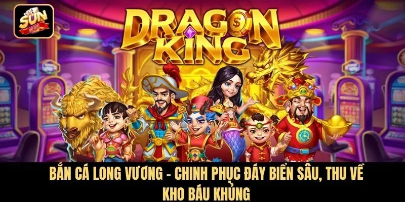 Bắn cá Long Vương: Chinh phục đáy biển sâu, thu về kho báu khủng