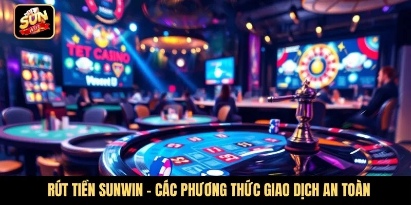 Rút tiền Sunwin - Các phương thức giao dịch an toàn và nhanh chóng